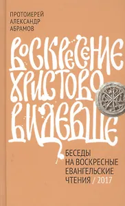 Воскресение Христово видевше. Беседы на воскресные евангельские чтения, 2017