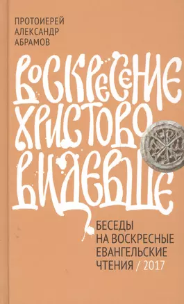 Воскресение Христово видевше. Беседы на воскресные евангельские чтения, 2017 — 2561290 — 1