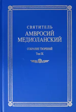 Святитель Амвросий Медиоланский. Собрание творений. Том IX. На латинском и русском языках — 2883455 — 1