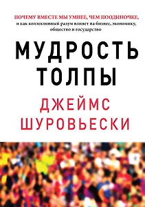 Мудрость толпы. Почему вместе мы умнее, чем поодиночке, и как коллективный разум влияет на бизнес, экономику, общество и государство