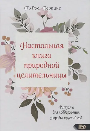 Книга Настольная книга природной целительницы. Ритуалы для поддержания здоровья круглый год (Т. Перкинс)