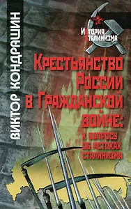 Крестьянство России в Гражданской войне: к вопросу об истоках сталинизма / (История сталинизма). Кондрашин В. (Росспэн)