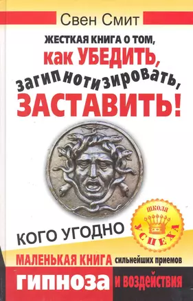 Жесткая книга о том, как убедить, загипнотизировать, заставить кого угодно. Маленькая книга сильнейших приемов гипноза и воздействия — 2219710 — 1