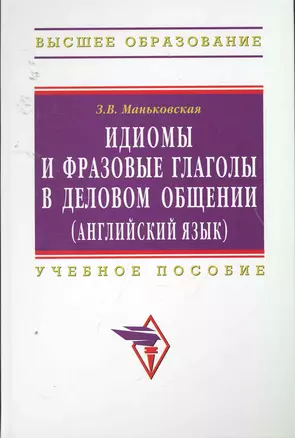 Идиомы и фразовые глаголы в деловом общении (английский язык): Учеб. пособие. — 2254111 — 1