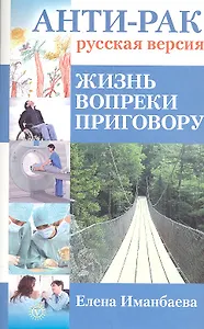 Анти-рак: русская версия. Жизнь вопреки приговору