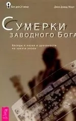 Сумерки заводного бога. Беседы о науке и духовности на закате эпохи