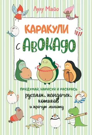 Каракули с авокадо. Придумай, нарисуй и раскрась русалок, пандочек, котиков и прочую милоту — 2813553 — 1