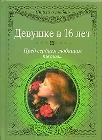 Девушке в 16 лет. Пред сердцем любящим твоим...