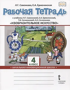 Изобразительное искусство. 4 класс. Рабочая тетрадь к учебнику Л.Г. Савенковой, Е.А. Ермолинской ,Т.В. Селивановой Н.Л. Селиванова