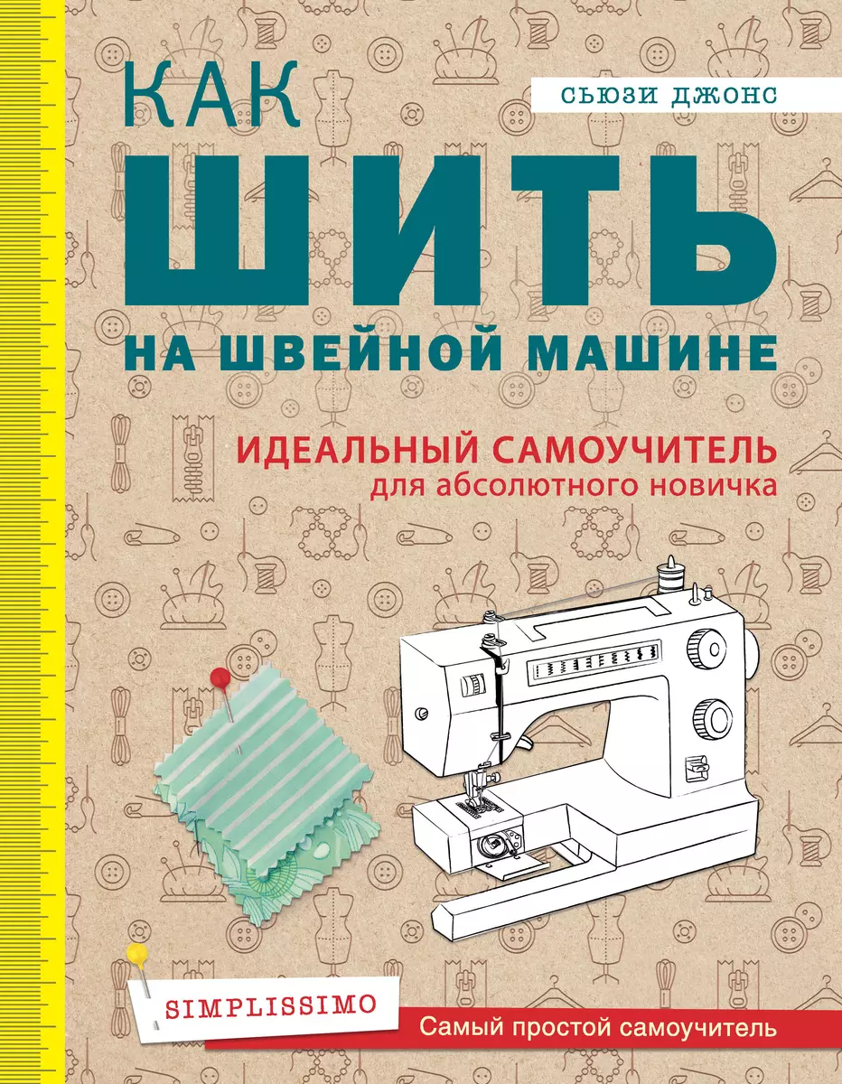 Как шить на швейной машине. Идеальный самоучитель для абсолютного новичка  (Сьюзи Джонс) - купить книгу с доставкой в интернет-магазине «Читай-город».  ISBN: 978-5-04-089151-1