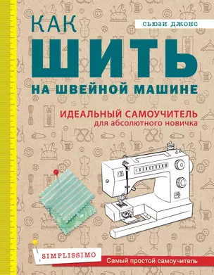 Как шить на швейной машине. Идеальный самоучитель для абсолютного новичка — 2825387 — 1