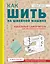Как шить на швейной машине. Идеальный самоучитель для абсолютного новичка — 2825387 — 1