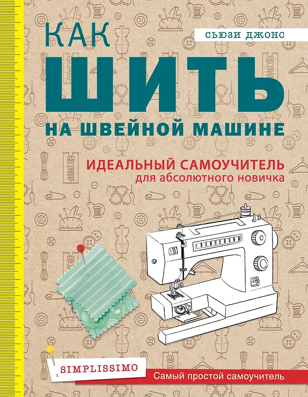 Книга Как шить на швейной машине. Идеальный самоучитель для абсолютного новичка (Сьюзи Джонс) — 1
