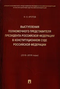Выступления полномочного представителя Президента Российской Федерации в Конституционном Суде Российской Федерации 2018–2019 годы) (с приложением решений Конституционного Суда Российской Федерации)