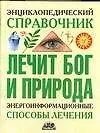 Книга Энциклопедический справочник. Лечит Бог и Природа. Энергоинформационные способы лечения ()
