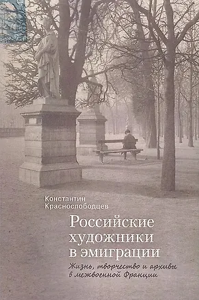 Книга Российские художники в эмиграции. Жизнь, творчество и архивы в межвоенной Франции. (Константин Краснослободцев)