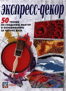 Экспресс-декор. 50 техник по созданию фактур и окрашиванию за четыре шага