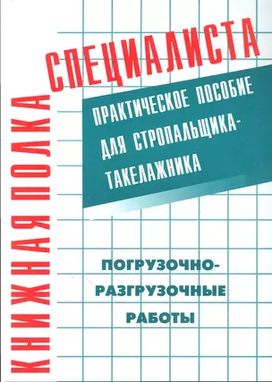 Погрузочно-разгрузочные работы : Практическое пособие для стропальщика-такелажника — 2530456 — 1