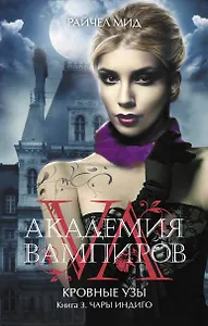 Академия вампиров. Кровные узы. Кн. 3. Чары индиго : роман