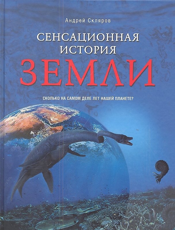 Книга Сенсационная история Земли. Сколько на самом деле лет нашей планете? (Андрей Скляров) — 1