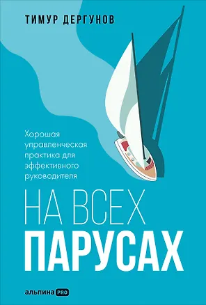Книга На всех парусах. Хорошая управленческая практика для эффективного руководителя (Тимур Дергунов)