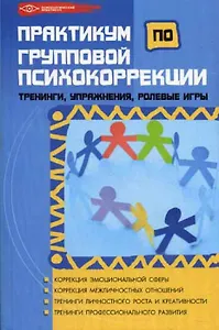 Практикум по групповой психокоррекции: тренинги, Упражнения, Ролевые игры, 2-е изд.