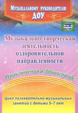 Музыкально-творческая деятельность оздоровительной направленности. Приключения в Здравгороде. Цикл познавательно-музыкальных занятий с детьми 5-7 лет — 332932 — 1