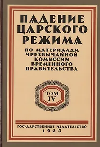 Падение царского режима. Стенографические отчеты допросов и показаний, данных в 1917 г. в Чрезвычайной Следственной Комиссии Временного Правительства. Том 4 (комплект из 7 книг)