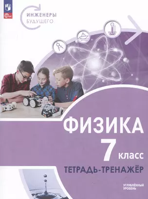 Физика. Инженеры будущего. 7 класс. Углубленный уровень. Тетрадь-тренажер. Учебное пособие — 3051878 — 1