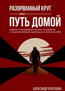 Разорванный круг или путь домой. Работа с посттравматическим синдромом и психологическая адаптация участников СВО