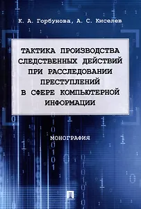 Тактика производства следственных действий при расследовании преступлений в сфере компьютерной информации: монография