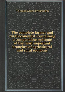 The complete farmer and rural economist : containing a compendious epitome of the most important branches of agricultural and rural economy
