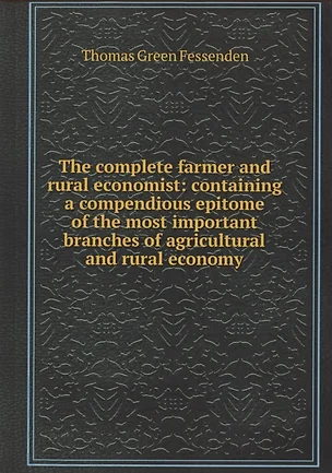 The complete farmer and rural economist : containing a compendious epitome of the most important branches of agricultural and rural economy — 352830 — 1