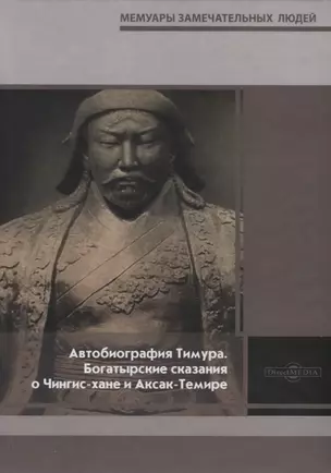 Автобиография Тимура. Богатырские сказания о Чингис-хане и Аксак-Темире — 2781518 — 1