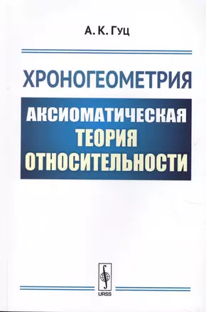 Хроногеометрия: Аксиоматическая теория относительности / Изд. 2,  испр. и доп. — 2624972 — 1