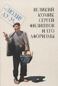 Великий комик Сергей Филиппов и его афоризмы  / сост.Т. Гринвич.