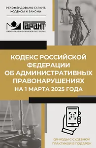 Кодекс Российской Федерации об административных правонарушениях на 1 марта 2025 года. QR-коды с судебной практикой в подарок