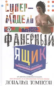 Супермодель и фанерный ящик. Шокирующие истории и причудливая экономка современного искусства