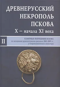 Древнерусский некрополь Пскова X - начала XI века: в 2-х т. Т.2: Камерные погребения древнего Пскова