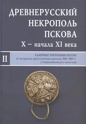 Древнерусский некрополь Пскова X - начала XI века: в 2-х т. Т.2: Камерные погребения древнего Пскова — 2567030 — 1