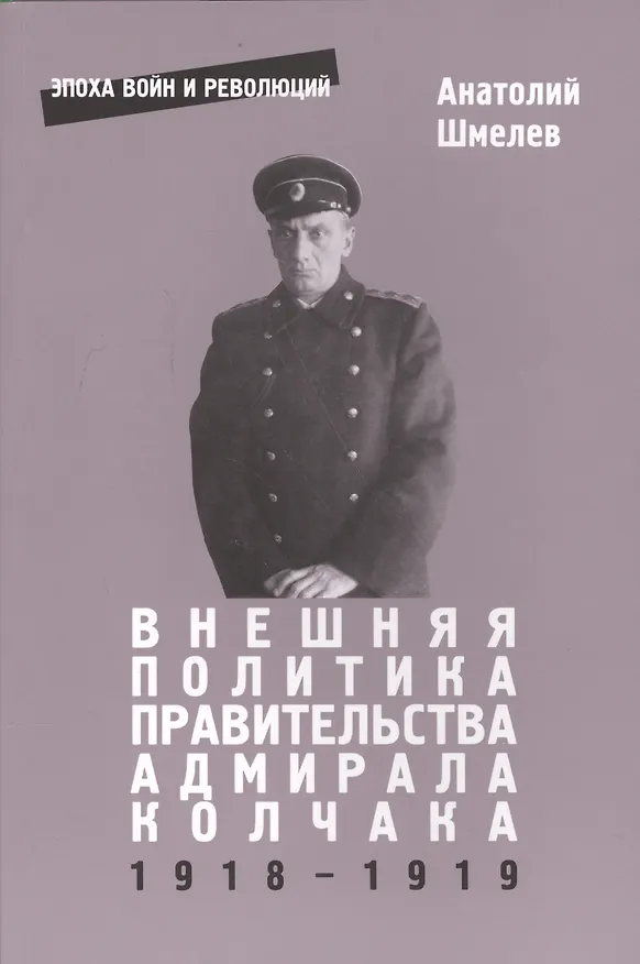 Книга Внешняя политика правительства адмирала Колчака 1918-1919 (Анатолий Шмелев) — 1