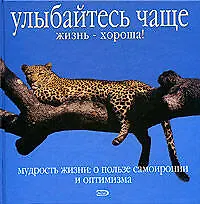 Улыбайтесь чаще. Жизнь - хороша! Мудрость жизни: О пользе самоиронии и оптимизма