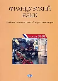 Французский язык Учебник по коммерческой корреспонденции Уровни B1-B2 — 2216230 — 1