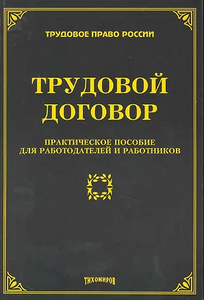 Книга Трудовой договор: практическое пособие для работодателей и работников / (мягк) (Трудовое право России). Тихомиров М.Ю. (УчКнига) (Михаил Тихомиров)