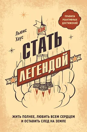 Книга Как стать легендой. Жить полнее, любить всем сердцем и оставить след на земле (Льюис Хаус)