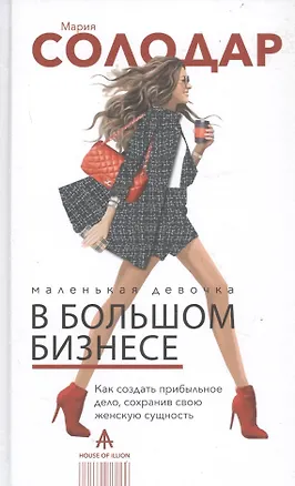 Книга Маленькая девочка в большом бизнесе. Как создать прибыльное дело сохранив свою женскую сущность (Мария Солодар)