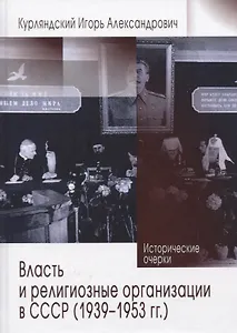 Власть и религиозные организации в СССР (1939-1953 гг.). Исторические очерки