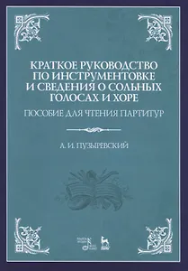 Краткое руководство по инструментовке и сведения о сольных голосах и хоре. Пособие для чтения партитур. Учебное пособие