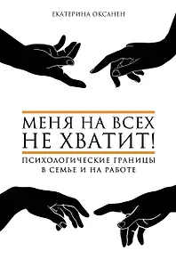 Меня на всех не хватит! Психологические границы в семье и на работе