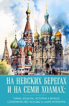 На невских берегах и на семи холмах. Тайны, культура, история и вечное соперничество Москвы и Санкт-Петербурга — 3016208 — 1